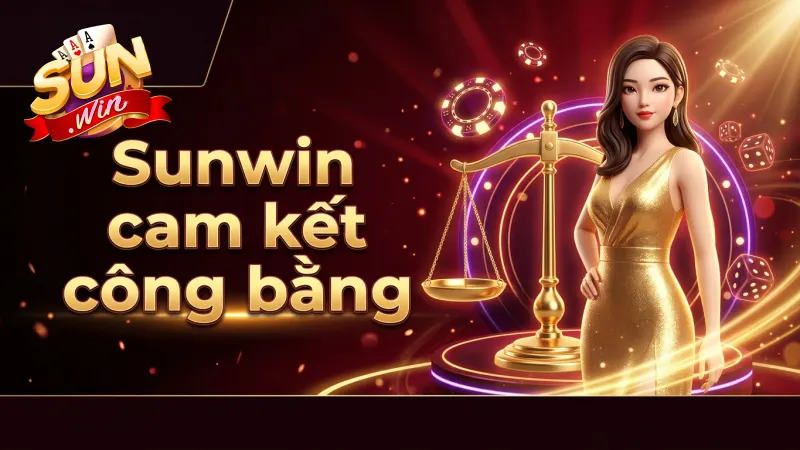 sunwin-cam-ket-moi-truong-choi-cong-bang-minh-bach-cho-tat-ca